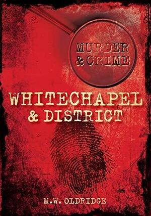 Murder & Crime: Whitechapel & District by M.W. Oldridge