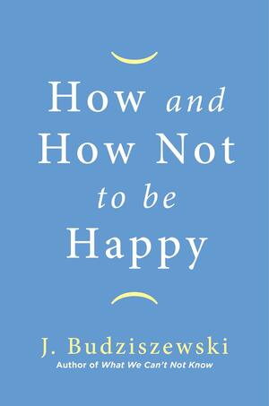 How and How Not to Be Happy by J. Budziszewski