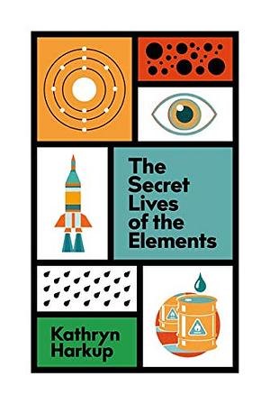 The Secret Lives of the Elements by Kathryn Harkup