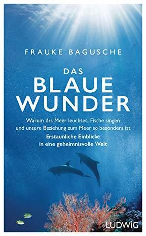 Das blaue Wunder: Warum das Meer leuchtet, Fische singen und unsere Beziehung zum Meer so besonders ist by Frauke Bagusche