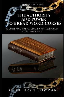 The Authority and Power to Break Word Curses: Identifying Prevailing Spirits Assigned Over Your Life! by Kathryn Bowman