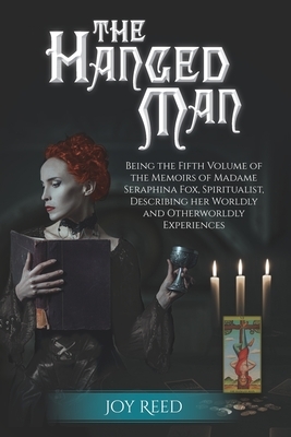 The Hanged Man: Being the Fifth Volume of the Memoirs of Madame Seraphina Fox, Spiritualist, Describing Her Worldly and Otherworldly E by Joy Reed