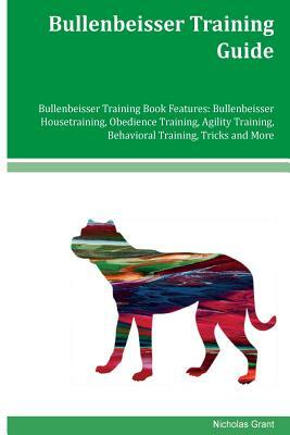 Bullenbeisser Training Guide Bullenbeisser Training Book Features: Bullenbeisser Housetraining, Obedience Training, Agility Training, Behavioral Train by Nicholas Grant