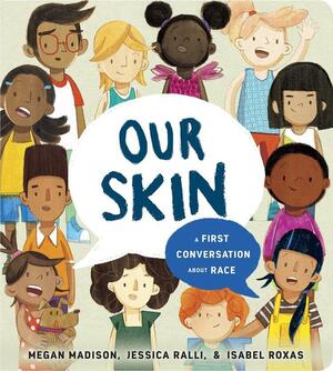 Our Skin: A First Conversation About Race by Jessica Ralli, Megan Madison, Isabel Roxas