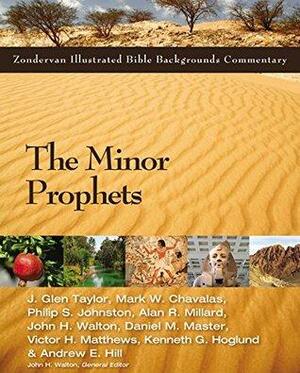 The Minor Prophets by John H. Walton, Mark W. Chavalas, Alan R. Millard, Victor H. Matthews, Daniel M. Master, J. Glen Taylor, Philip S. Johnston, Andrew E. Hill, Kenneth Hoglund