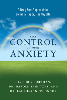 Take Control of Your Anxiety: A Drug-Free Approach to Living a Happy, Healthy Life by Christopher Cortman, Harold Shinitzky, Laurie-Ann O'Connor