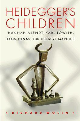 Heidegger's Children: Hannah Arendt, Karl Löwith, Hans Jonas, and Herbert Marcuse by Richard Wolin, Hans Jonas, Karl Löwith