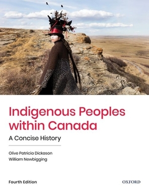 Indigenous Peoples Within Canada: A Concise History by Olive Patricia Dickason, William Newbigging