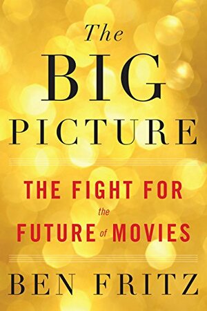 The Big Picture: The Fight for the Future of Movies by Ben Fritz