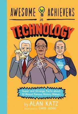 Awesome Achievers in Technology: Super and Strange Facts about 12 Almost Famous History Makers by Chris Judge, Alan Katz