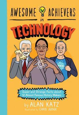 Awesome Achievers in Technology: Super and Strange Facts about 12 Almost Famous History Makers by Chris Judge, Alan Katz