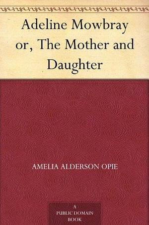 Adeline Mowbray or, The Mother and Daughter by Amelia Opie, Amelia Opie