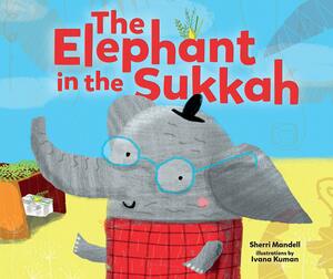 The Elephant in the Sukkah by Ivana G. Kuman, Sherri Lederman Mandell