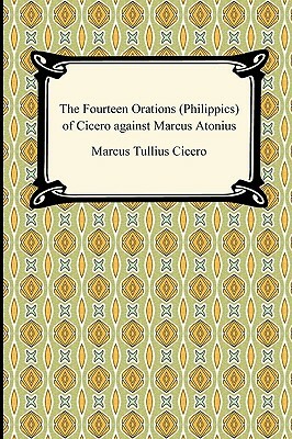 The Fourteen Orations (Philippics) of Cicero Against Marcus Antonius by Marcus Tullius Cicero
