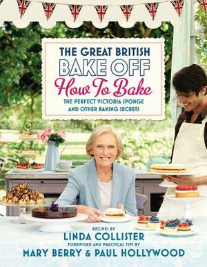 The Great British Bake Off: How to Bake: The Perfect Victoria Sponge and Other Baking Secrets by Linda Collister