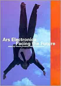 Ars Electronica: Facing the Future : a Survey of Two Decades by Timothy Druckrey