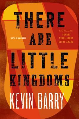 There Are Little Kingdoms by Kevin Barry