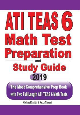 ATI TEAS 6 Math Test Preparation and study guide: The Most Comprehensive Prep Book with Two Full-Length ATI TEAS Math Tests by Michael Smith, Reza Nazari