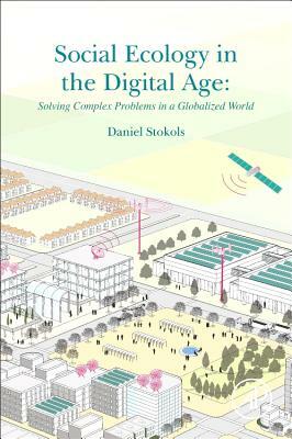 Social Ecology in the Digital Age: Solving Complex Problems in a Globalized World by Daniel Stokols