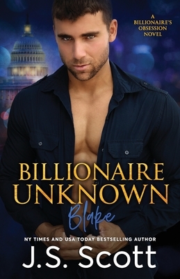 Billionaire Unknown: The Billionaire's Obsession Blake by J. S. Scott