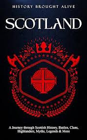 Scotland: A Journey through Scottish History, Battles, Clans, Highlanders, Myths, Legends & More by History Brought Alive