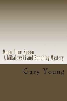 Moon, June, Spoon: A Mikalewski and Benchley Mystery by Gary Young