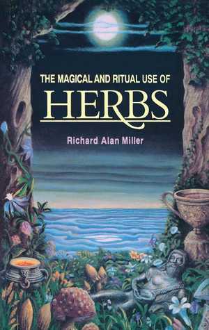 The Magical and Ritual Use of Herbs by Richard Alan Miller