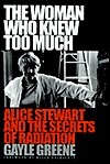 The Woman Who Knew Too Much: Alice Stewart and the Secrets of Radiation by Gayle Jacoba Greene