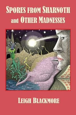 Spores from Sharnoth and Other Madnesses by S.T. Joshi, Leigh Blackmore