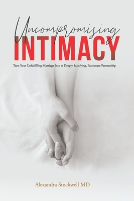 Uncompromising Intimacy: Turn your unfulfilling marriage into a deeply satisfying, passionate partnership by Alexandra Stockwell MD