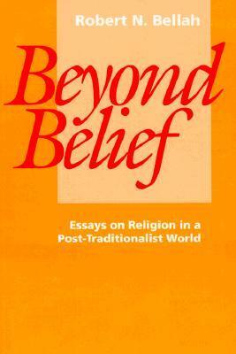 Beyond Belief: Essays on Religion in a Post-Traditionalist World by Robert N. Bellah