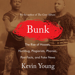Bunk: The Rise of Hoaxes, Humbug, Plagiarists, Phonies, Post-Facts, and Fake News by Kevin Young