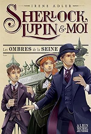 Les Ombres de la Seine: Sherlock, Lupin et moi - tome 6 by Irene M. Adler