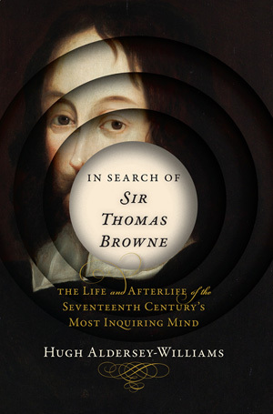 In Search of Sir Thomas Browne: The Life and Afterlife of the Seventeenth Century's Most Inquiring Mind by Hugh Aldersey-Williams