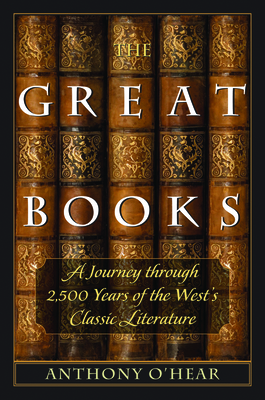 The Great Books: A Journey Through 2,500 Years of the West's Classic Literature by Anthony O'Hear