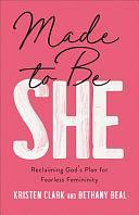 Made to Be She: Reclaiming God's Plan for Fearless Femininity by Kristen Clark, Bethany Beal