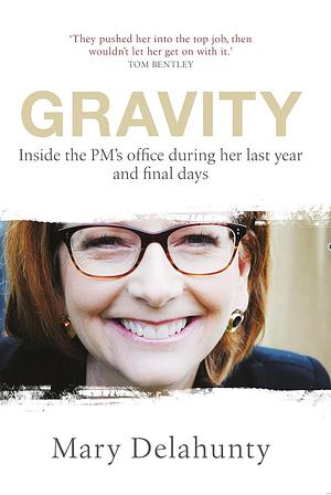Gravity: Inside the PM's Office during Her Last Year and Final Days by Mary Delahunty