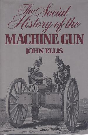 The social history of the machine gun by John Ellis, John Ellis