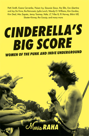 Cinderella's Big Score: Women of the Punk and Indie Underground by Maria Raha, Kim Gordon