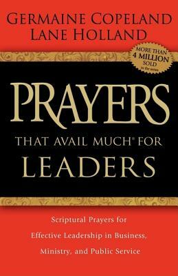 Prayers That Avail Much for Leaders: Scriptural Prayers for Effective Leadership in Business, Ministry, and Public Service by Germaine Copeland, Lane Holland