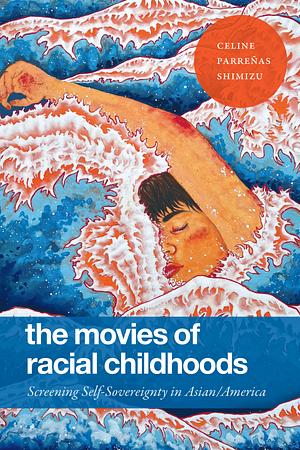 The Movies of Racial Childhoods: Screening Self-Sovereignty in Asian/America by Celine Parreñas Shimizu