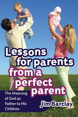 Lessons for Parents from a Perfect Parent by Jim Barclay