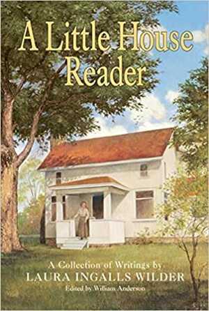 A Little House Reader: A Collection of Writings by Laura Ingalls Wilder by William Anderson, Laura Ingalls Wilder