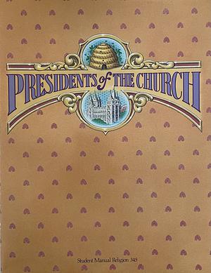 Presidents of the Church: Student Manual Religion 345 by The Church of Jesus Christ of Latter-day Saints
