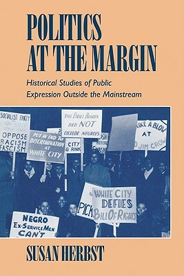 Politics at the Margin: Historical Studies of Public Expression Outside the Mainstream by Susan Herbst