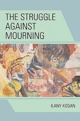 The Struggle Against Mourning by Ilany Kogan