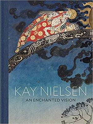 Kay Nielsen: An Enchanted Vision by Alison Luxner, Meghan Melvin, Kay Nielsen, Jennifer Snodgrass