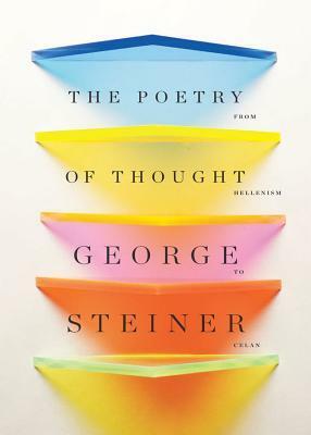 The Poetry of Thought: From Hellenism to Celan by George Steiner