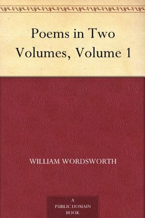 Poems in Two Volumes, Volume 1 by William Wordsworth