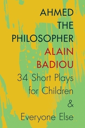 Ahmed the Philosopher: Thirty-Four Short Plays for Children and Everyone Else by Alain Badiou, احمد حسینی, Joseph Litvak